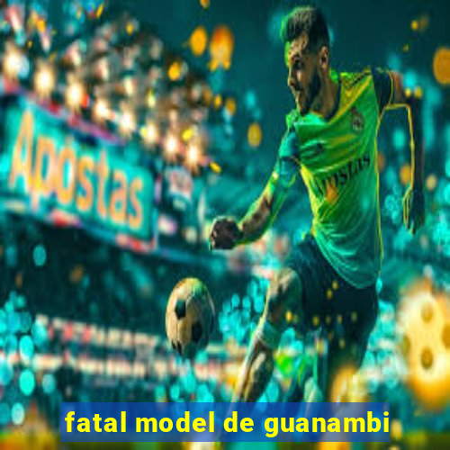 fatal model de guanambi